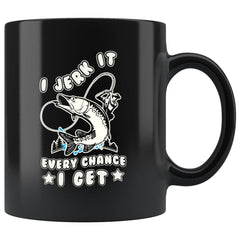 Funny Fishing Mug I Jerk It Every Chance I Get 11oz Black Coffee Mugs