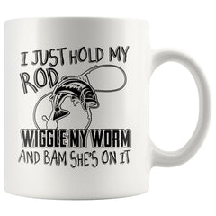 Funny Fishing Mug I Just Hold My Rod Wiggle My Worm And 11oz White Coffee Mugs