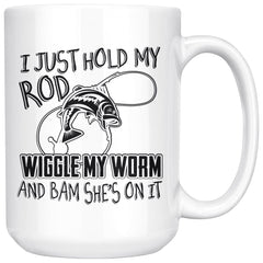 Funny Fishing Mug I Just Hold My Rod Wiggle My Worm And 15oz White Coffee Mugs