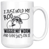 Funny Fishing Mug I Just Hold My Rod Wiggle My Worm And 15oz White Coffee Mugs