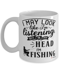 Funny Fishing Mug I May Look Like I'm Listening But In My Head I'm Fishing Coffee Cup White