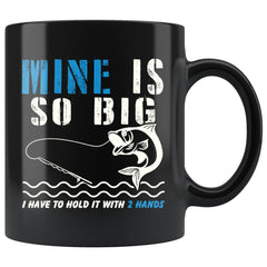 Funny Fishing Mug Mine Is So Big I Have To Hold It With 11oz Black Coffee Mugs