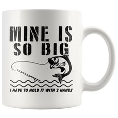 Funny Fishing Mug Mine Is So Big I Have To Hold It With 11oz White Coffee Mugs