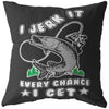 Funny Fishing Pillows I Jerk It Every Chance I Get