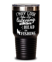 Funny Fishing Tumbler I May Look Like I'm Listening But In My Head I'm Fishing 30oz Stainless Steel Black