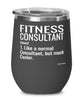 Funny Fitness Consultant Wine Glass Like A Normal Consultant But Much Cooler 12oz Stainless Steel Black