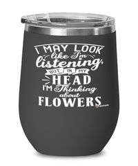 Funny Florist Wine Glass I May Look Like I'm Listening But In My Head I'm Thinking About Flowers 12oz Stainless Steel Black