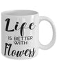 Funny Flowers Mug Life Is Better With Flowers Coffee Cup 11oz 15oz White