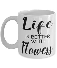 Funny Flowers Mug Life Is Better With Flowers Coffee Cup 11oz 15oz White
