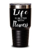 Funny Flowers Tumbler Life Is Better With Flowers 30oz Stainless Steel Black