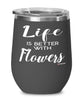 Funny Flowers Wine Glass Life Is Better With Flowers 12oz Stainless Steel Black