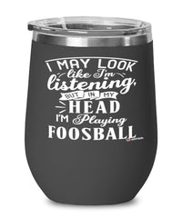 Funny Foosball Wine Glass I May Look Like I'm Listening But In My Head I'm Playing Foosball 12oz Stainless Steel Black