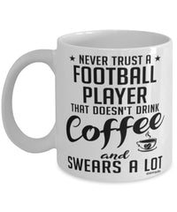 Funny Football Mug Never Trust A Football Player That Doesn't Drink Coffee and Swears A Lot Coffee Cup 11oz 15oz White