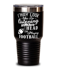 Funny Footballer Tumbler I May Look Like I'm Listening But In My Head I'm Playing Football 30oz Stainless Steel Black