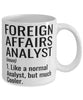 Funny Foreign Affairs Analyst Mug Like A Normal Analyst But Much Cooler Coffee Cup 11oz 15oz White