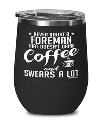 Funny Foreman Wine Glass Never Trust A Foreman That Doesn't Drink Coffee and Swears A Lot 12oz Stainless Steel Black