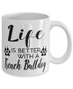 Funny French Bulldog Mug Life Is Better With A French Bulldog Coffee Cup 11oz 15oz White