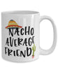 Funny Friend Mug Nacho Average Friend Coffee Cup 15oz White