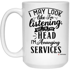 Funny Funeral Director Mug I May Look Like I'm Listening But In My Head I'm Arranging Services Coffee Cup 15oz White 21504