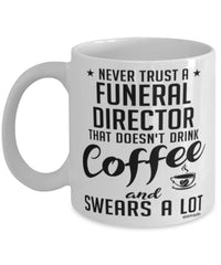 Funny Funeral Director Mug Never Trust A Funeral Director That Doesn't Drink Coffee and Swears A Lot Coffee Cup 11oz 15oz White