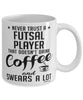 Funny Futsal Mug Never Trust A Futsal Player That Doesn't Drink Coffee and Swears A Lot Coffee Cup 11oz 15oz White