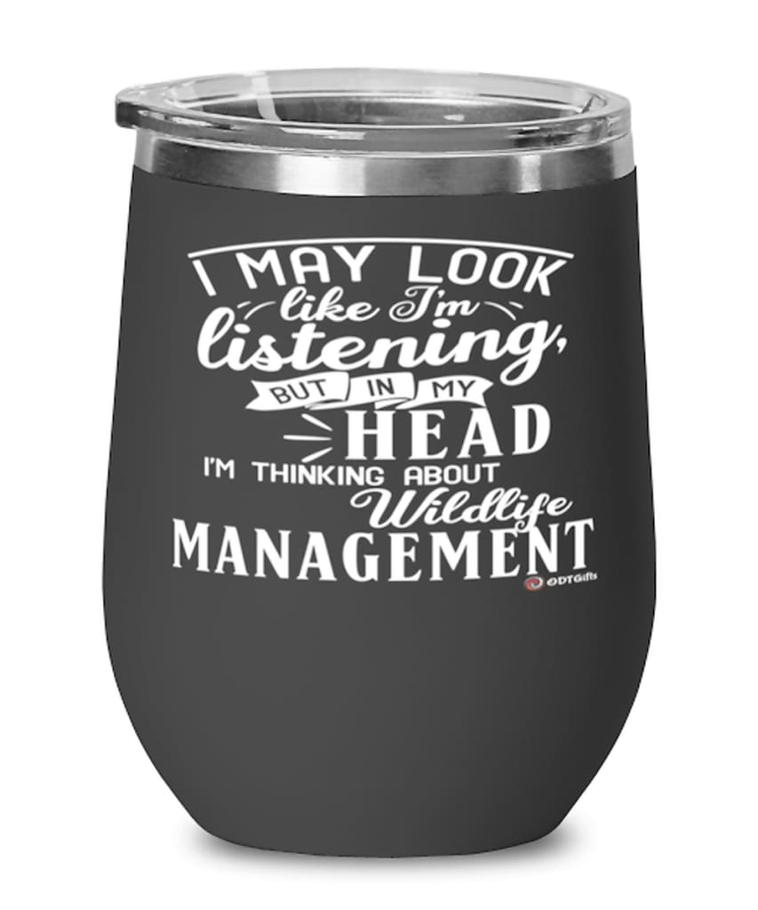 Funny Game Warden Wine Glass I May Look Like I'm Listening But In My Head I'm Thinking About Wildlife Management 12oz Stainless Steel Black