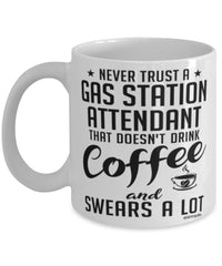 Funny Gas Station Attendant Mug Never Trust A Gas Station Attendant That Doesn't Drink Coffee and Swears A Lot Coffee Cup 11oz 15oz White