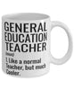 Funny General Education Teacher Mug Like A Normal Teacher But Much Cooler Coffee Cup 11oz 15oz White