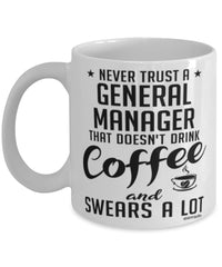 Funny General Manager Mug Never Trust A General Manager That Doesn't Drink Coffee and Swears A Lot Coffee Cup 11oz 15oz White