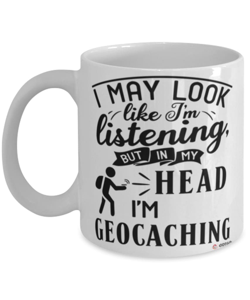 Funny Geocaching Mug I May Look Like I'm Listening But In My Head I'm Geocaching Coffee Cup White