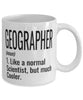 Funny Geographer Mug Like A Normal Scientist But Much Cooler Coffee Cup 11oz 15oz White