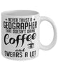 Funny Geographer Mug Never Trust A Geographer That Doesn't Drink Coffee and Swears A Lot Coffee Cup 11oz 15oz White