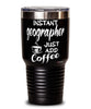 Funny Geographer Tumbler Instant Geographer Just Add Coffee 30oz Stainless Steel Black