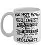Funny Geologist Mug Ask Not What Your Geologist Can Do For You Coffee Cup 11oz 15oz White