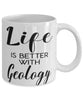 Funny Geologist Mug Life Is Better With Geology Coffee Cup 11oz 15oz White