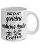 Funny Geriatric Medicine Doctor Mug Instant Geriatric Medicine Doctor Just Add Coffee Cup White