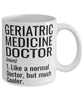Funny Geriatric Medicine Doctor Mug Like A Normal Doctor But Much Cooler Coffee Cup 11oz 15oz White