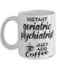 Funny Geriatric Psychiatrist Mug Instant Geriatric Psychiatrist Just Add Coffee Cup White