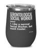 Funny Gerontological Social Worker Wine Glass Like A Normal Social Worker But Much Cooler 12oz Stainless Steel Black