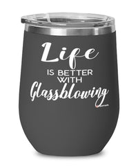 Funny Glassblower Wine Glass Life Is Better With Glassblowing 12oz Stainless Steel Black