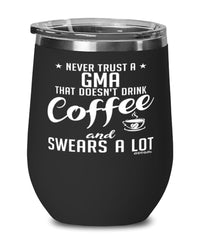 Funny Gma Wine Glass Never Trust A Gma That Doesn't Drink Coffee and Swears A Lot 12oz Stainless Steel Black