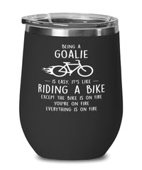 Funny Goal Keeper Wine Glass Being A Goalie Is Easy It's Like Riding A Bike Except 12oz Stainless Steel Black