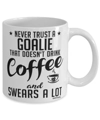 Funny Goalie Mug Never Trust A Goalie That Doesn't Drink Coffee and Swears A Lot Coffee Cup 11oz 15oz White