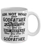 Funny Godfather Mug Ask Not What Your Godfather Can Do For You Coffee Cup 11oz 15oz White