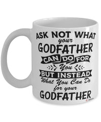 Funny Godfather Mug Ask Not What Your Godfather Can Do For You Coffee Cup 11oz 15oz White