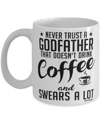 Funny Godfather Mug Never Trust A Godfather That Doesn't Drink Coffee and Swears A Lot Coffee Cup 11oz 15oz White