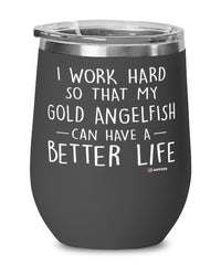 Funny Gold Angelfish Wine Glass I Work Hard So That My Gold Angelfish Can Have A Better Life 12oz Stainless Steel Black