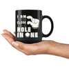 Funny Golf Mug I Am This Close To A Hole In One 11oz Black Coffee Mugs