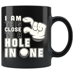 Funny Golf Mug I Am This Close To A Hole In One 11oz Black Coffee Mugs