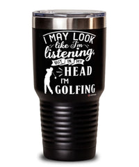 Funny Golf Tumbler I May Look Like I'm Listening But In My Head I'm Golfing 30oz Stainless Steel Black